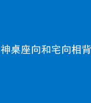 兰州阴阳风水化煞一百六十八——神桌座向和宅向相背