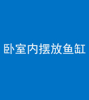 兰州阴阳风水化煞一百四十七——卧室内摆放鱼缸